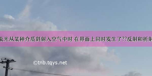 如图 有一束光从某种介质斜射入空气中时 在界面上同时发生了??反射和折射 其中入射