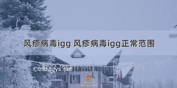 风疹病毒igg 风疹病毒igg正常范围