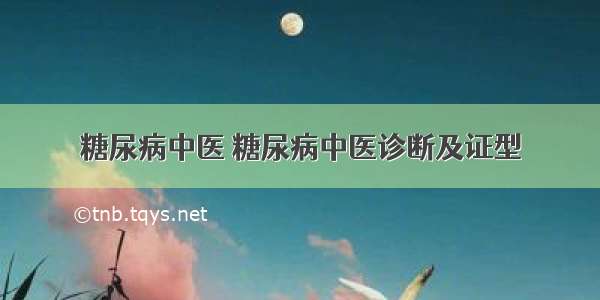 糖尿病中医 糖尿病中医诊断及证型