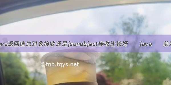 java返回值总对象接收还是jsonobject接收比较好 – java – 前端