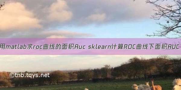 用matlab求roc曲线的面积Auc sklearn计算ROC曲线下面积AUC