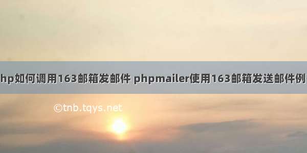 php如何调用163邮箱发邮件 phpmailer使用163邮箱发送邮件例子