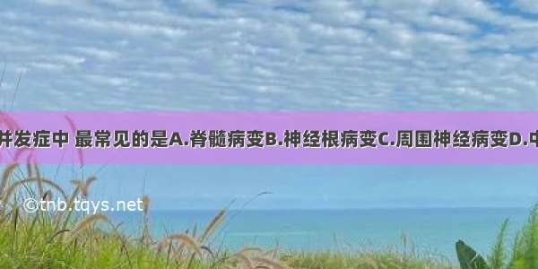 糖尿病神经并发症中 最常见的是A.脊髓病变B.神经根病变C.周围神经病变D.中枢神经系统