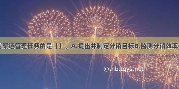 下列属于分销渠道管理任务的是（）。A.提出并制定分销目标B.监测分销效率C.协调渠道成