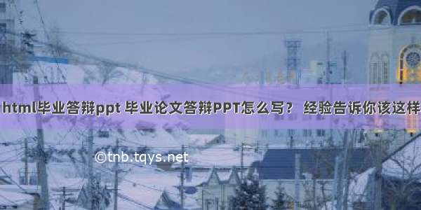 html毕业答辩ppt 毕业论文答辩PPT怎么写？ 经验告诉你该这样