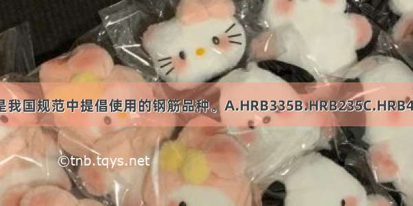 ()又称为新Ⅲ级钢 是我国规范中提倡使用的钢筋品种。A.HRB335B.HRB235C.HRB400D.RRB400ABCD