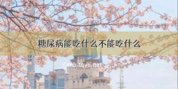 糖尿病能吃什么不能吃什么