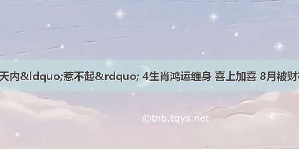 一发就是大财 5天内“惹不起” 4生肖鸿运缠身 喜上加喜 8月被财神点名 横财接二