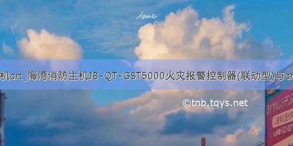 教程 海湾主机crt_海湾消防主机JB-QT-GST5000火灾报警控制器(联动型)与crt是怎么连接