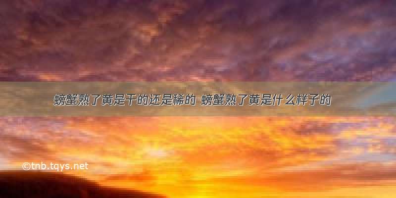 螃蟹熟了黄是干的还是稀的 螃蟹熟了黄是什么样子的