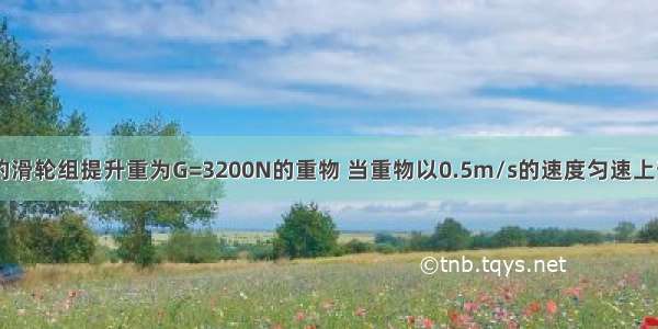 用如图所示的滑轮组提升重为G=3200N的重物 当重物以0.5m/s的速度匀速上升时 拉力F的