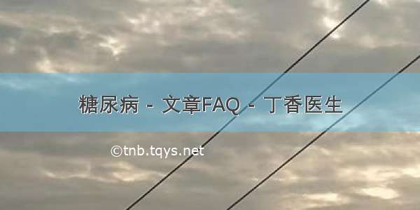 糖尿病 - 文章FAQ - 丁香医生