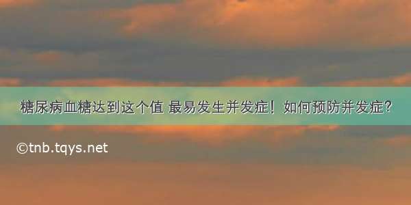 糖尿病血糖达到这个值 最易发生并发症！如何预防并发症？