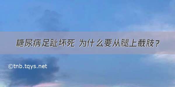 糖尿病足趾坏死 为什么要从腿上截肢？