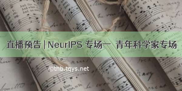 直播预告 | NeurIPS 专场一  青年科学家专场