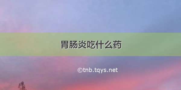 胃肠炎吃什么药