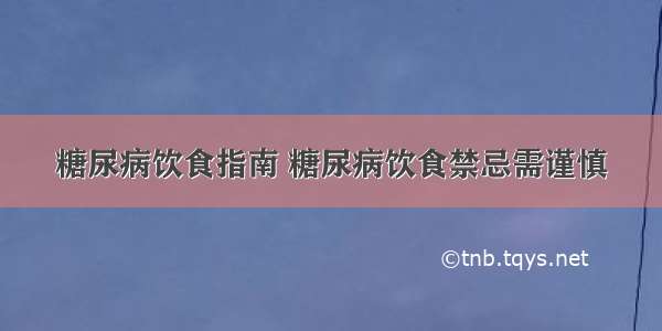 糖尿病饮食指南 糖尿病饮食禁忌需谨慎