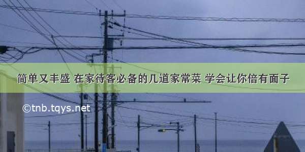 简单又丰盛 在家待客必备的几道家常菜 学会让你倍有面子