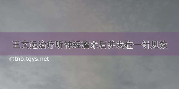 王文远治疗听神经瘤术后并发症一针见效