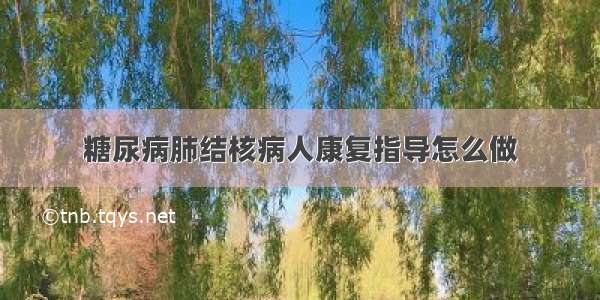 糖尿病肺结核病人康复指导怎么做