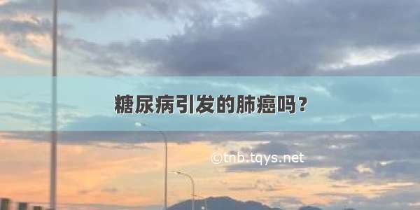 糖尿病引发的肺癌吗？