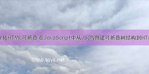 json转HTML可折叠 在JavaScript中从JSON创建可折叠树结构到HTML