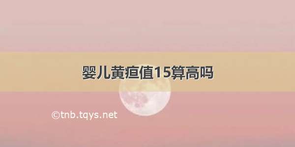 婴儿黄疸值15算高吗