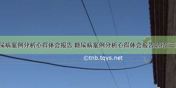 糖尿病案例分析心得体会报告 糖尿病案例分析心得体会报告总结(三篇)