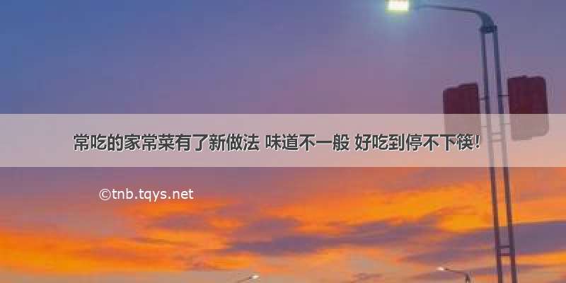 常吃的家常菜有了新做法 味道不一般 好吃到停不下筷！