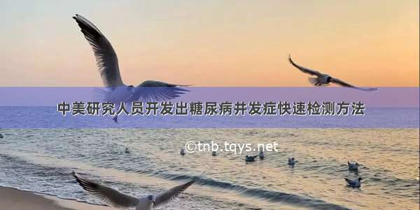 中美研究人员开发出糖尿病并发症快速检测方法