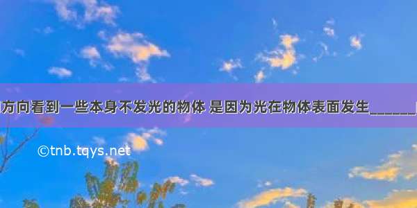 能够从不同方向看到一些本身不发光的物体 是因为光在物体表面发生______的缘故 这时