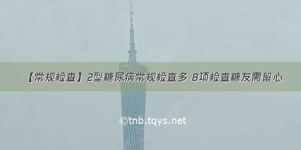 【常规检查】2型糖尿病常规检查多 8项检查糖友需留心