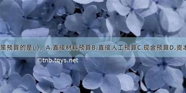 下列属于专门决策预算的是( )。A.直接材料预算B.直接人工预算C.现金预算D.资本支出预算ABCD