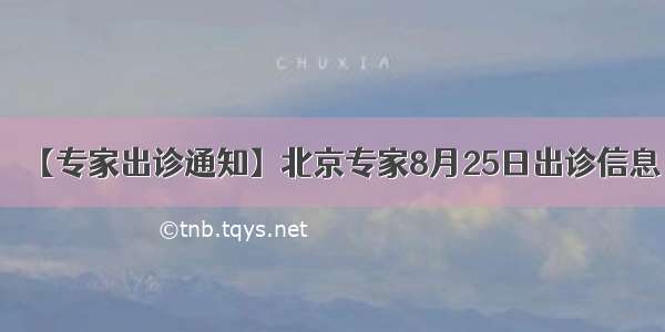 【专家出诊通知】北京专家8月25日出诊信息