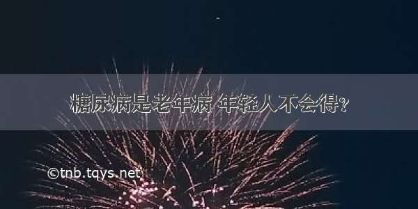 糖尿病是老年病 年轻人不会得？