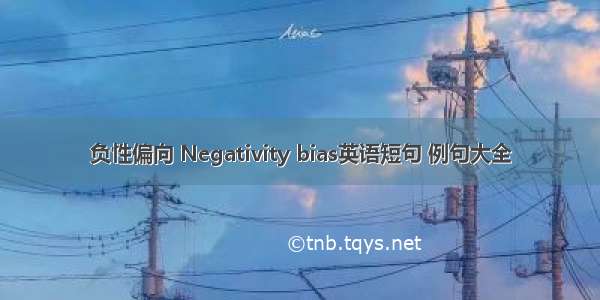 负性偏向 Negativity bias英语短句 例句大全