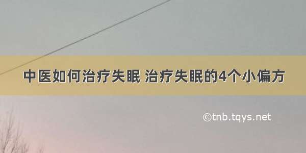 中医如何治疗失眠 治疗失眠的4个小偏方