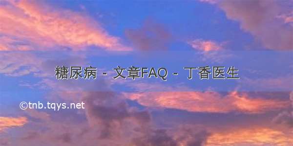 糖尿病 - 文章FAQ - 丁香医生