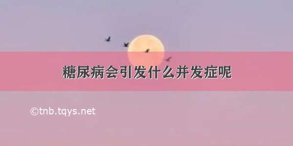 糖尿病会引发什么并发症呢