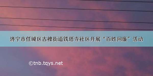 济宁市任城区古槐街道铁塔寺社区开展“百姓问廉”活动