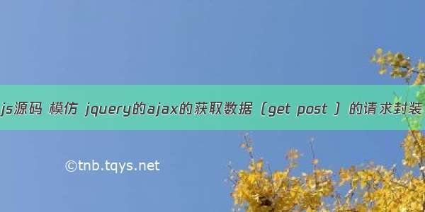 js源码 模仿 jquery的ajax的获取数据（get post ）的请求封装