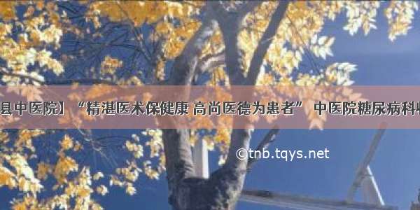 【高阳县中医院】“精湛医术保健康 高尚医德为患者” 中医院糖尿病科收到锦旗