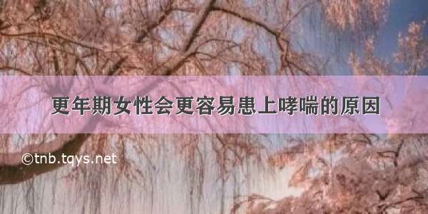 更年期女性会更容易患上哮喘的原因