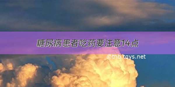 糖尿病患者吃药要注意14点