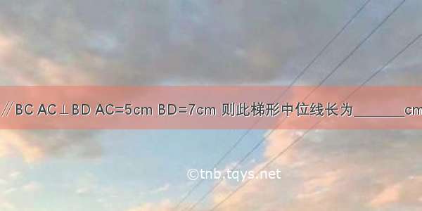 如图梯形ABCD中 AD∥BC AC⊥BD AC=5cm BD=7cm 则此梯形中位线长为________cm 面积为________cm2．