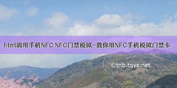 html调用手机NFC NFC门禁模拟-教你用NFC手机模拟门禁卡