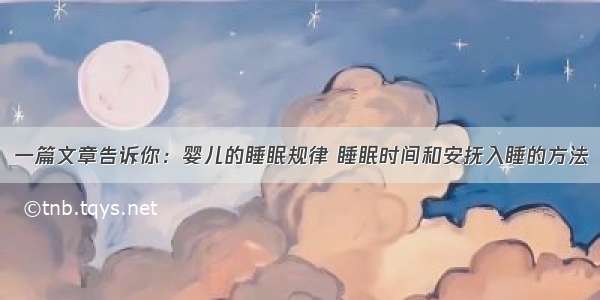 一篇文章告诉你：婴儿的睡眠规律 睡眠时间和安抚入睡的方法