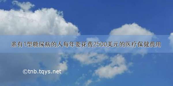 患有1型糖尿病的人每年要花费2500美元的医疗保健费用