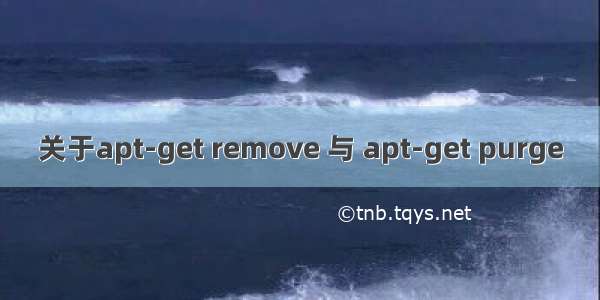 关于apt-get remove 与 apt-get purge