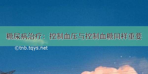 糖尿病治疗：控制血压与控制血糖同样重要